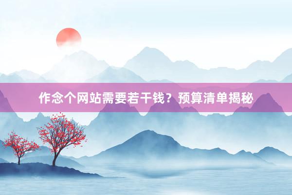 作念个网站需要若干钱？预算清单揭秘