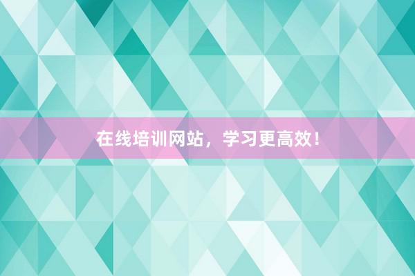 在线培训网站，学习更高效！
