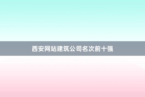 西安网站建筑公司名次前十强