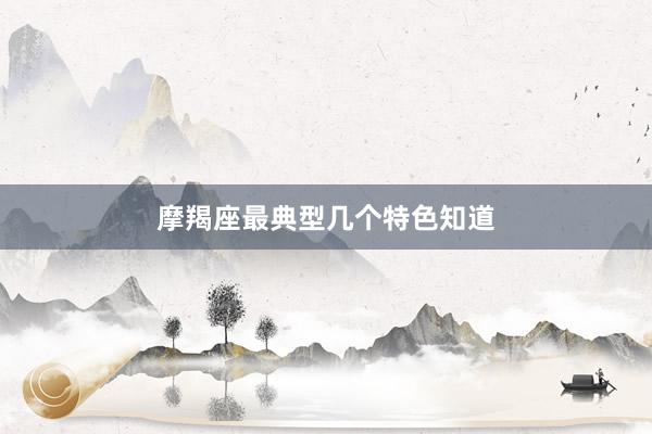 摩羯座最典型几个特色知道