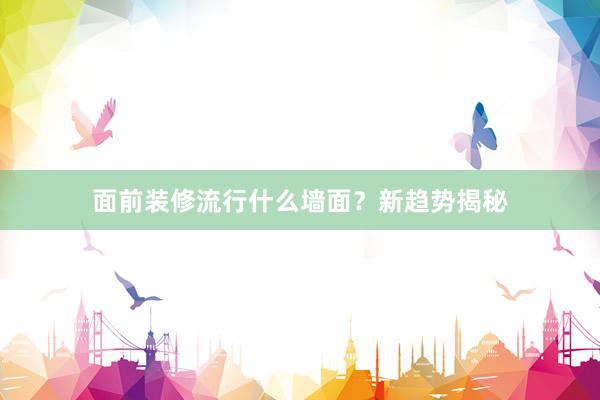 面前装修流行什么墙面？新趋势揭秘