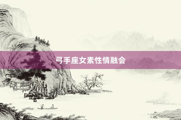 弓手座女素性情融会