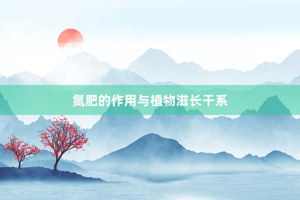 氮肥的作用与植物滋长干系