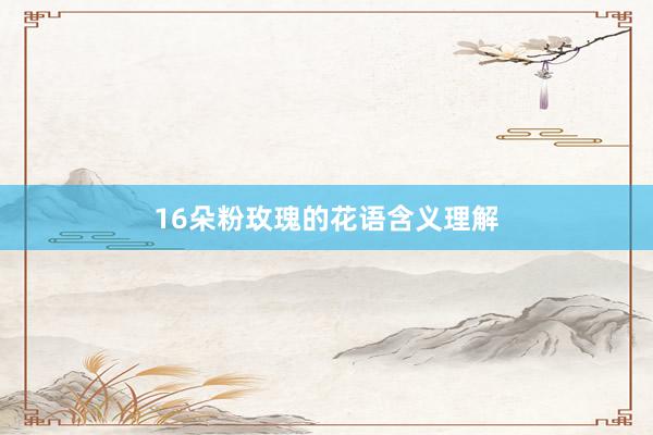 16朵粉玫瑰的花语含义理解